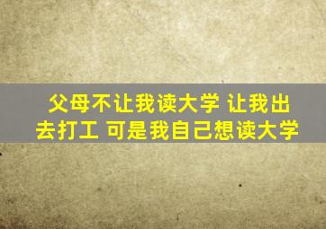 父母不让我读大学 让我出去打工 可是我自己想读大学